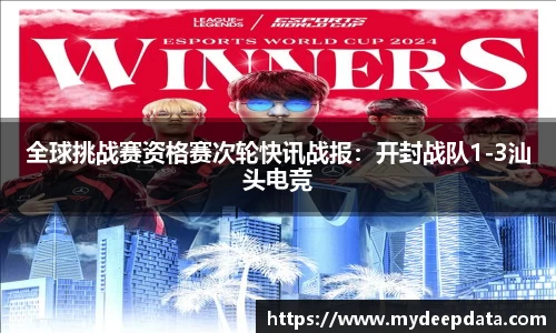 全球挑战赛资格赛次轮快讯战报：开封战队1-3汕头电竞