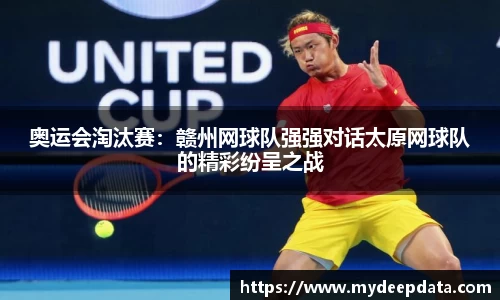 奥运会淘汰赛：赣州网球队强强对话太原网球队的精彩纷呈之战